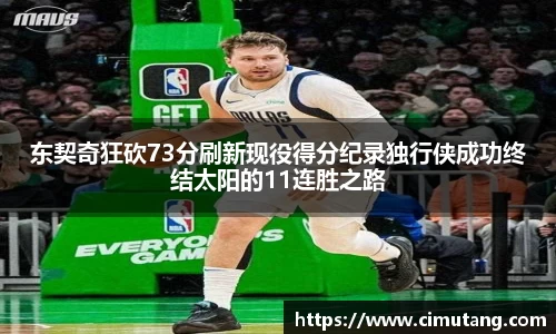 东契奇狂砍73分刷新现役得分纪录独行侠成功终结太阳的11连胜之路