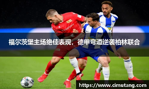 福尔茨堡主场绝佳表现，德甲弯道逆袭柏林联合
