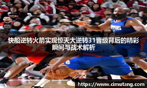 快船逆转火箭实现惊天大逆转31晋级背后的精彩瞬间与战术解析