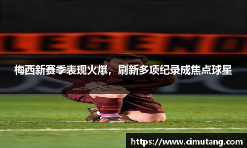 梅西新赛季表现火爆，刷新多项纪录成焦点球星