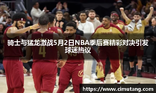 骑士与猛龙激战5月2日NBA季后赛精彩对决引发球迷热议