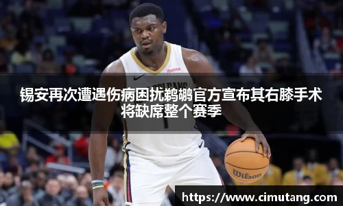锡安再次遭遇伤病困扰鹈鹕官方宣布其右膝手术将缺席整个赛季
