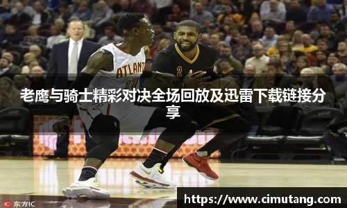 老鹰与骑士精彩对决全场回放及迅雷下载链接分享
