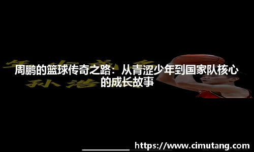 周鹏的篮球传奇之路：从青涩少年到国家队核心的成长故事
