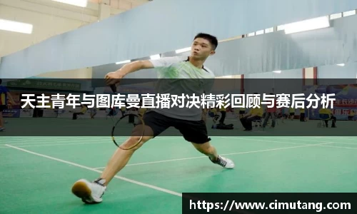 天主青年与图库曼直播对决精彩回顾与赛后分析