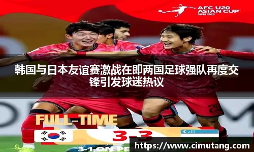 韩国与日本友谊赛激战在即两国足球强队再度交锋引发球迷热议