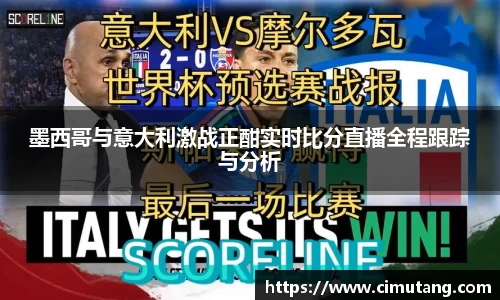 墨西哥与意大利激战正酣实时比分直播全程跟踪与分析