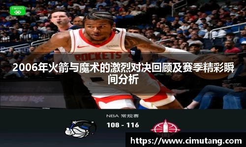 2006年火箭与魔术的激烈对决回顾及赛季精彩瞬间分析