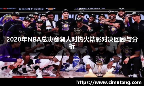 2020年NBA总决赛湖人对热火精彩对决回顾与分析