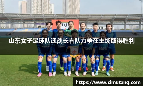 山东女子足球队迎战长春队力争在主场取得胜利