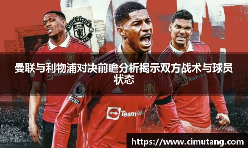 曼联与利物浦对决前瞻分析揭示双方战术与球员状态